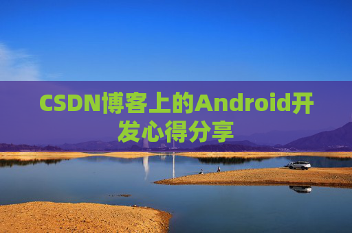 CSDN博客上的Android开发心得分享